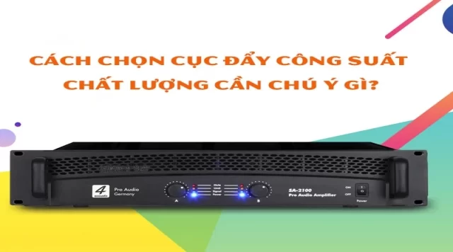 Cách Chọn Cục Đẩy Công Suất Chất Lượng Cần Chú Ý Gì?