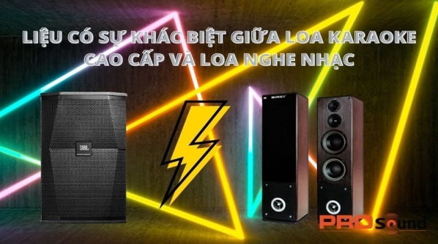 LIỆU CÓ SỰ KHÁC BIỆT GIỮA LOA KARAOKE CAO CẤP VÀ LOA NGHE NHẠC