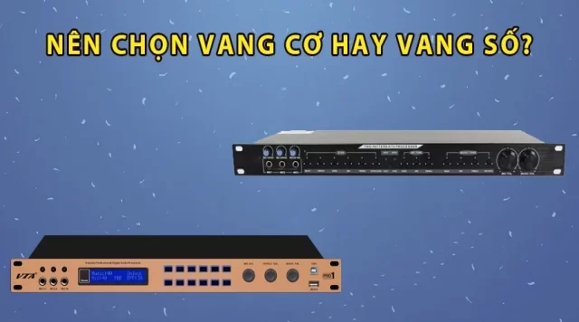 Nên chọn vang cơ hay vang số cho dàn âm thanh gia đình? So sánh vang cơ và vang số