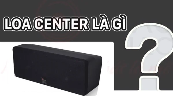Loa Center L&agrave; G&igrave;? Chức Năng, C&aacute;c Lưu &Yacute; Khi Chọn Loa Center